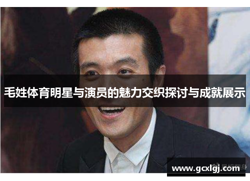 毛姓体育明星与演员的魅力交织探讨与成就展示