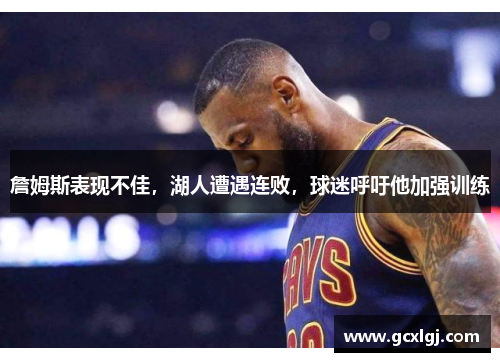 詹姆斯表现不佳，湖人遭遇连败，球迷呼吁他加强训练