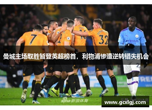 曼城主场取胜暂登英超榜首，利物浦惨遭逆转错失机会