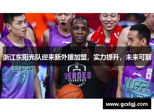 浙江东阳光队迎来新外援加盟，实力提升，未来可期